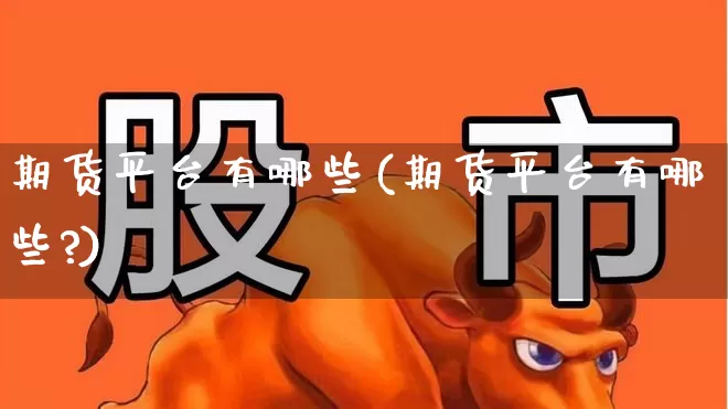 期货平台有哪些(期货平台有哪些?)_https://www.hhem8.com_科创板_第1张