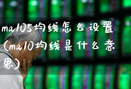 ma105均线怎么设置(ma10均线是什么意思)_https://www.hhem8.com_上交所_第1张