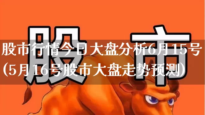 股市行情今日大盘分析6月15号(5月16号股市大盘走势预测)_https://www.hhem8.com_科创板_第1张