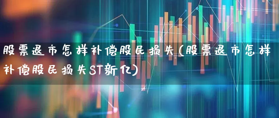 股票退市怎样补偿股民损失(股票退市怎样补偿股民损失ST新亿)_https://www.hhem8.com_科创板_第1张