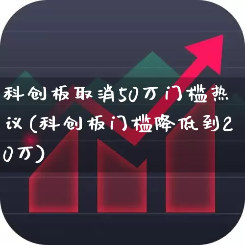 科创板取消50万门槛热议(科创板门槛降低到20万)_https://www.hhem8.com_上交所_第1张