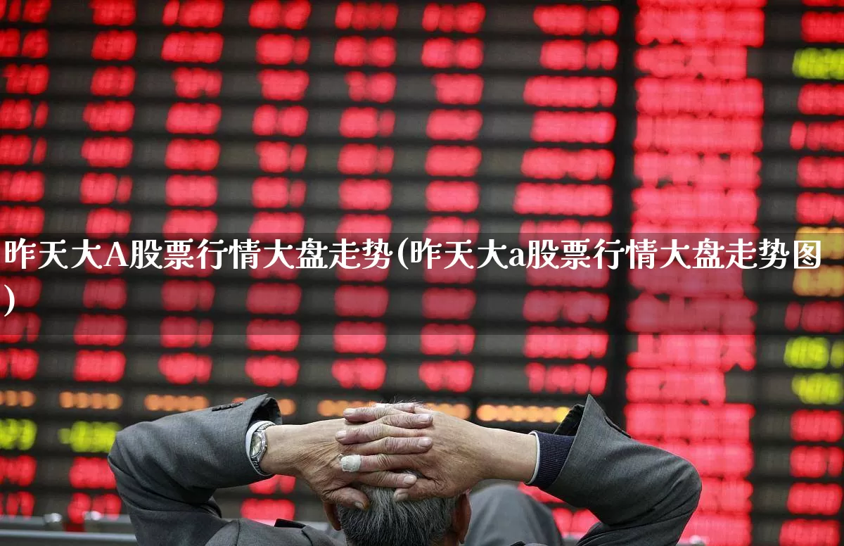 昨天大A股票行情大盘走势(昨天大a股票行情大盘走势图)_https://www.hhem8.com_科创板_第1张