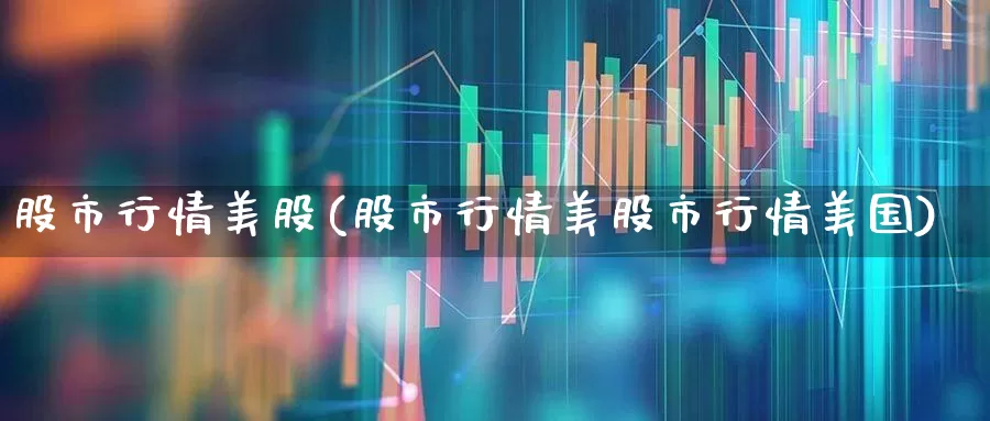 股市行情美股(股市行情美股市行情美国)_https://www.hhem8.com_科创板_第1张