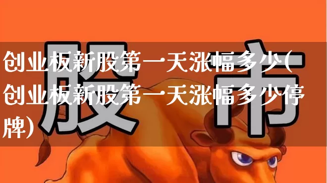 创业板新股第一天涨幅多少(创业板新股第一天涨幅多少停牌)_https://www.hhem8.com_科创板_第1张