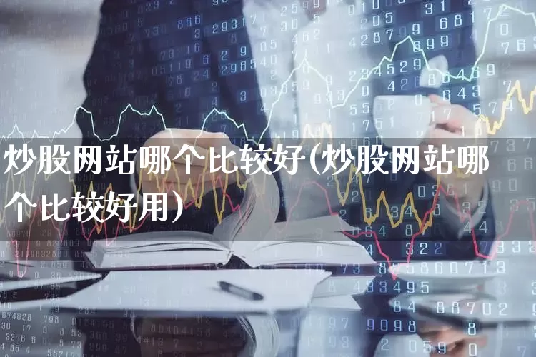 炒股网站哪个比较好(炒股网站哪个比较好用)_https://www.hhem8.com_科创板_第1张