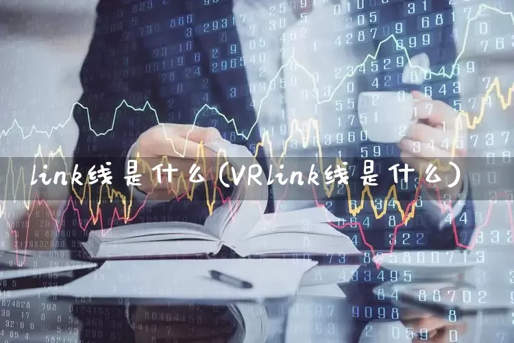 link线是什么(VRlink线是什么)_https://www.hhem8.com_北交所_第1张