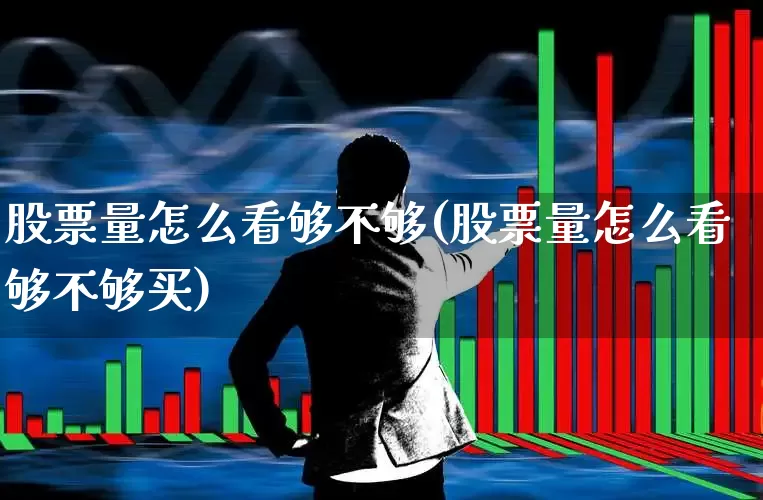 股票量怎么看够不够(股票量怎么看够不够买)_https://www.hhem8.com_创业板_第1张