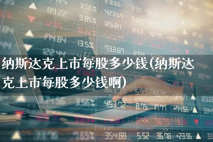 纳斯达克上市每股多少钱(纳斯达克上市每股多少钱啊)_https://www.hhem8.com_科创板_第1张