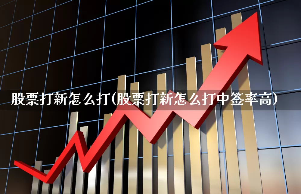 股票打新怎么打(股票打新怎么打中签率高)_https://www.hhem8.com_科创板_第1张