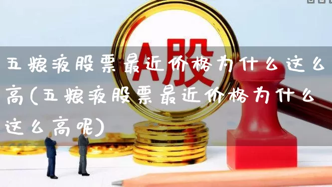 五粮液股票最近价格为什么这么高(五粮液股票最近价格为什么这么高呢)_https://www.hhem8.com_深交所_第1张