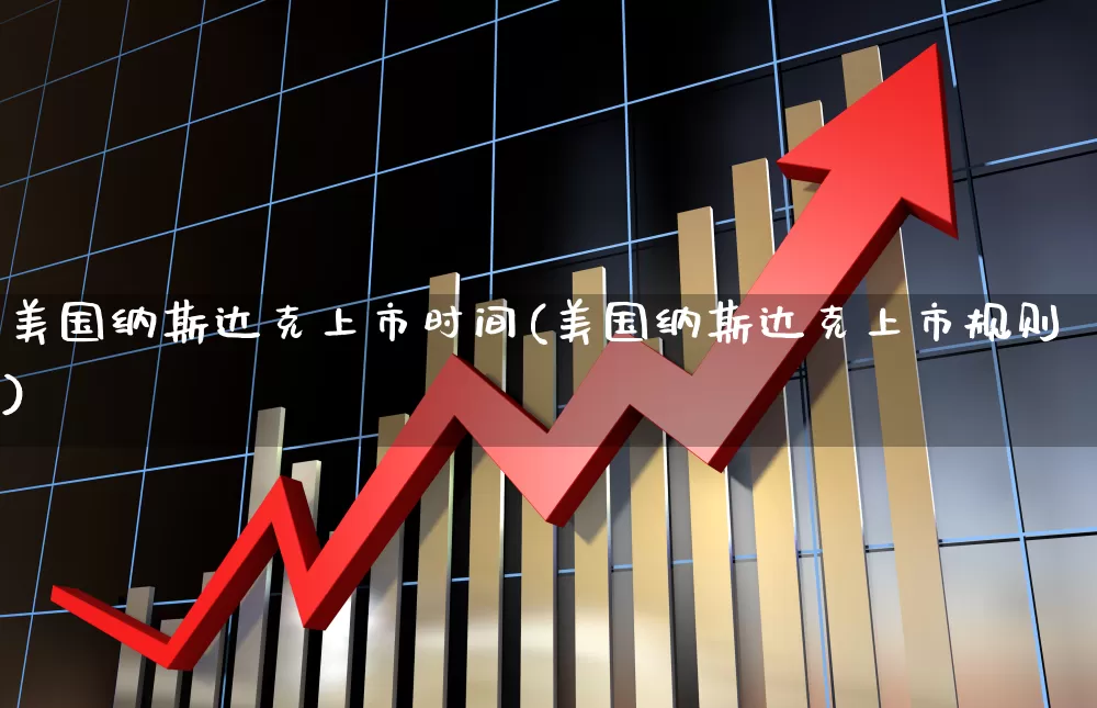 美国纳斯达克上市时间(美国纳斯达克上市规则)_https://www.hhem8.com_科创板_第1张
