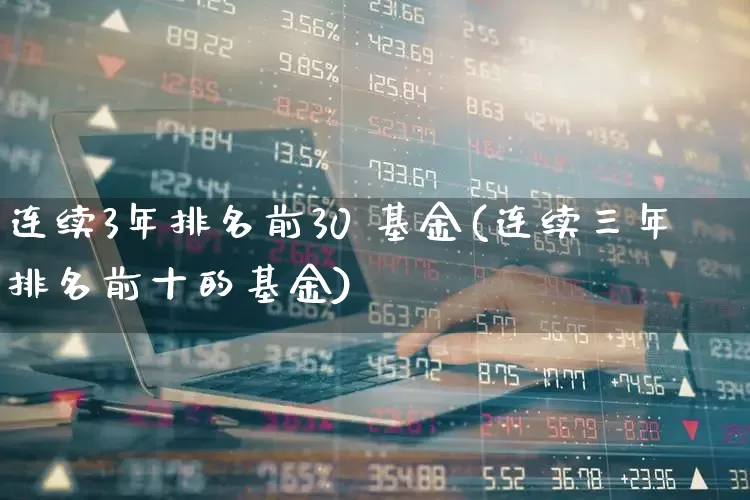 连续3年排名前30 基金(连续三年排名前十的基金)_https://www.hhem8.com_科创板_第1张