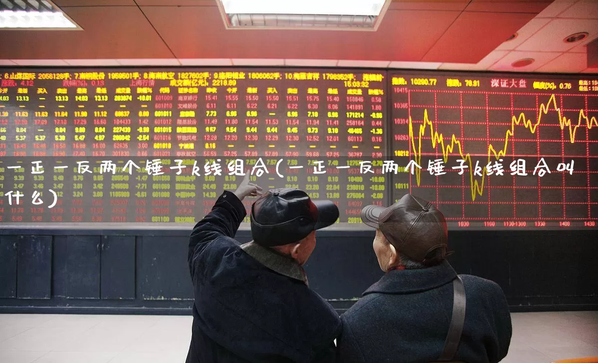 一正一反两个锤子k线组合(一正一反两个锤子k线组合叫什么)_https://www.hhem8.com_北交所_第1张