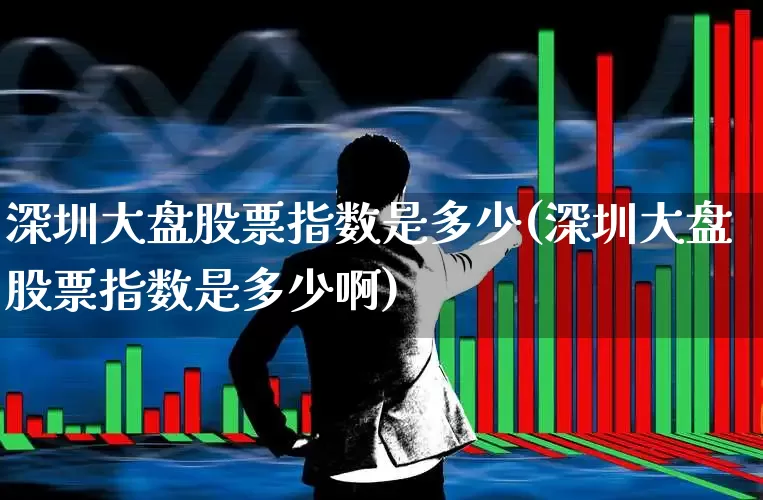 深圳大盘股票指数是多少(深圳大盘股票指数是多少啊)_https://www.hhem8.com_深交所_第1张
