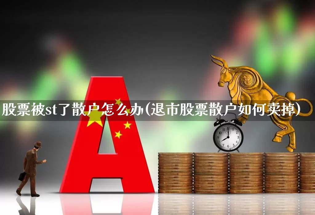 股票被st了散户怎么办(退市股票散户如何卖掉)_https://www.hhem8.com_深交所_第1张