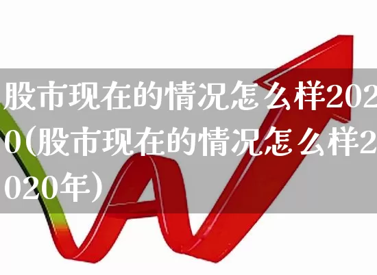 股市现在的情况怎么样2020(股市现在的情况怎么样2020年)_https://www.hhem8.com_科创板_第1张
