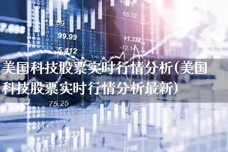 美国科技股票实时行情分析(美国科技股票实时行情分析最新)_https://www.hhem8.com_科创板_第1张