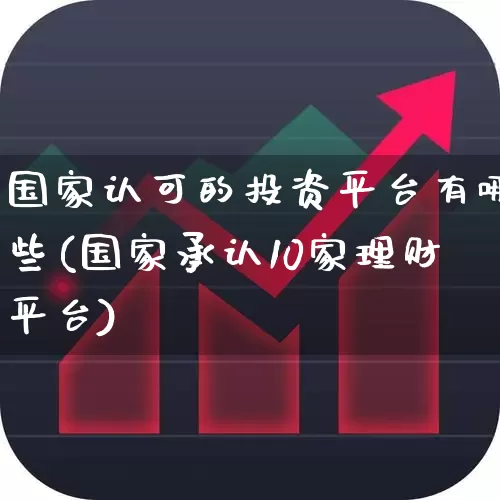 国家认可的投资平台有哪些(国家承认10家理财平台)_https://www.hhem8.com_科创板_第1张