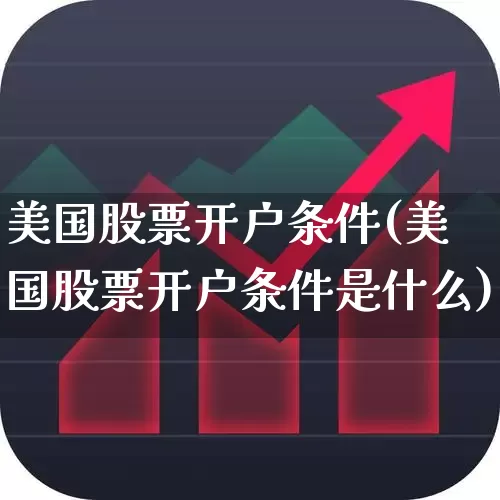 美国股票开户条件(美国股票开户条件是什么)_https://www.hhem8.com_上交所_第1张