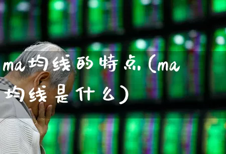 ma均线的特点(ma均线是什么)_https://www.hhem8.com_创业板_第1张