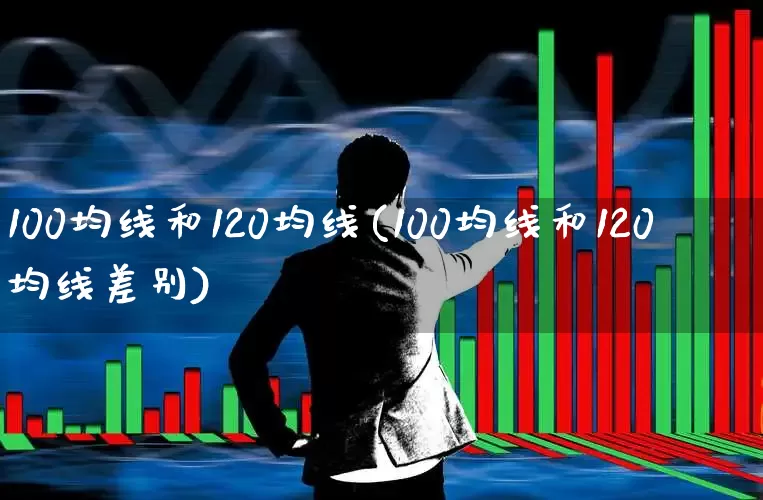 100均线和120均线(100均线和120均线差别)_https://www.hhem8.com_上交所_第1张
