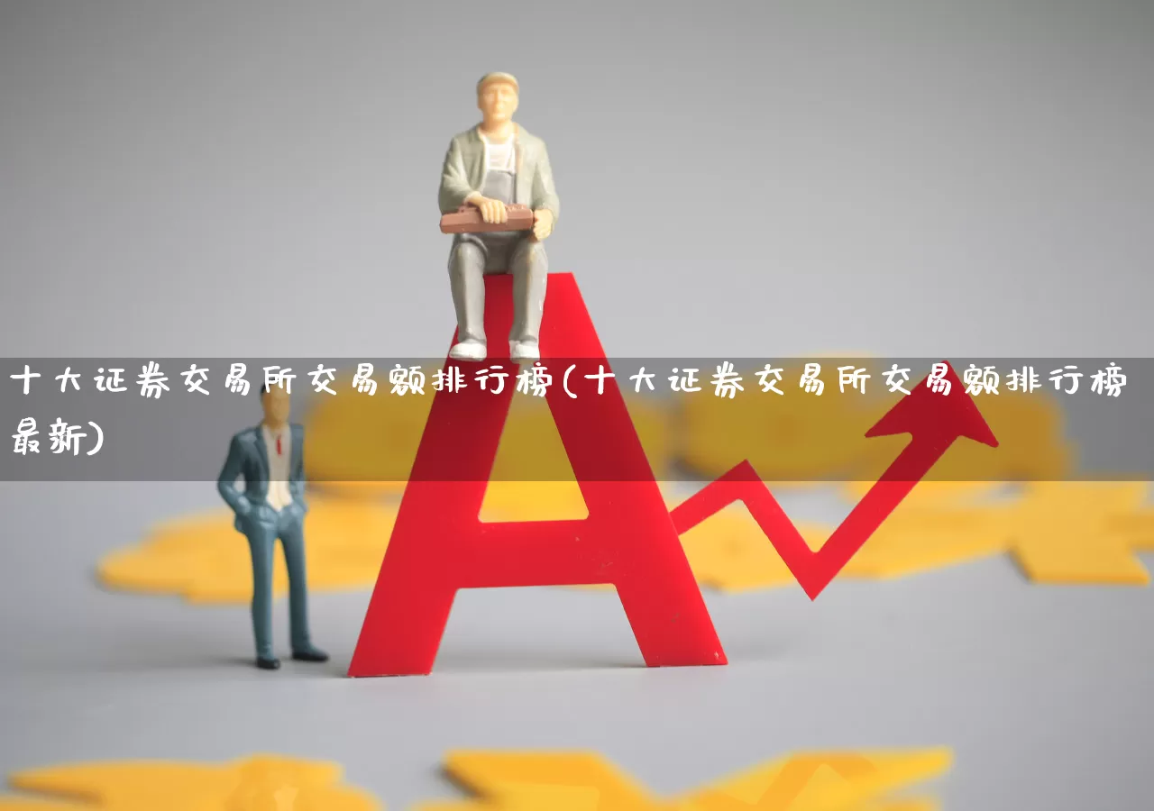 十大证券交易所交易额排行榜(十大证券交易所交易额排行榜最新)_https://www.hhem8.com_科创板_第1张