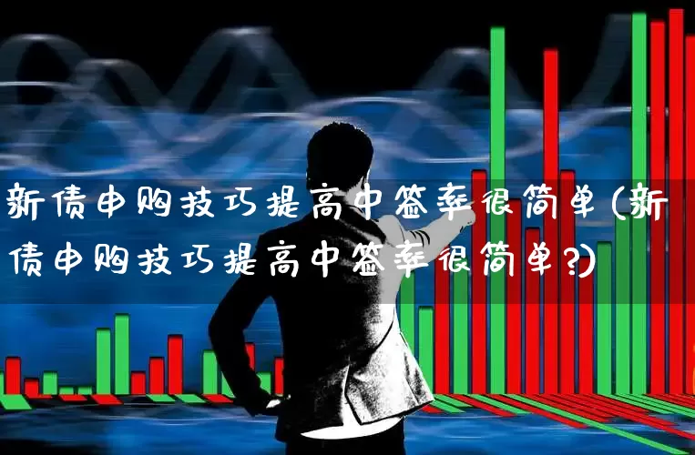新债申购技巧提高中签率很简单(新债申购技巧提高中签率很简单?)_https://www.hhem8.com_创业板_第1张
