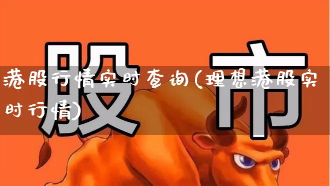 港股行情实时查询(理想港股实时行情)_https://www.hhem8.com_北交所_第1张