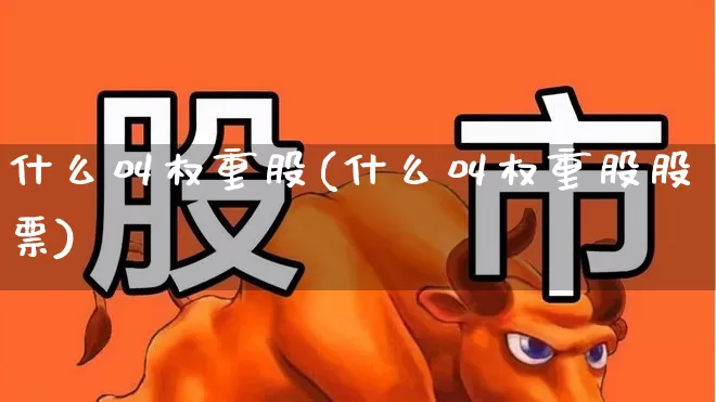 什么叫权重股(什么叫权重股股票)_https://www.hhem8.com_深交所_第1张