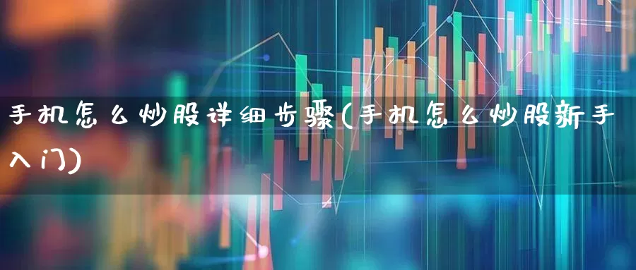 手机怎么炒股详细步骤(手机怎么炒股新手入门)_https://www.hhem8.com_科创板_第1张