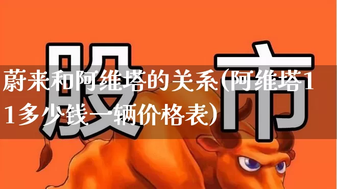 蔚来和阿维塔的关系(阿维塔11多少钱一辆价格表)_https://www.hhem8.com_上交所_第1张