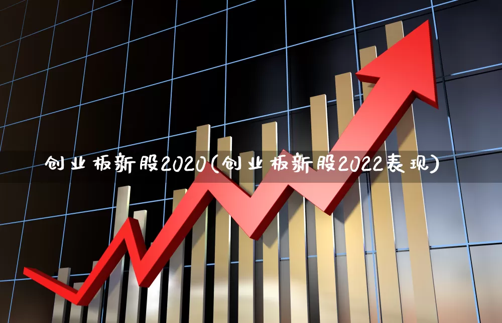 创业板新股2020(创业板新股2022表现)_https://www.hhem8.com_创业板_第1张