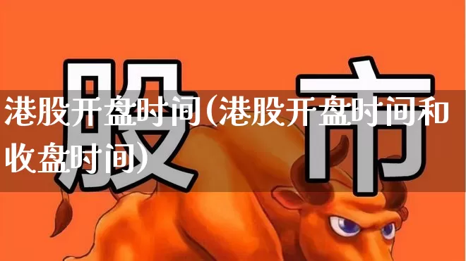港股开盘时间(港股开盘时间和收盘时间)_https://www.hhem8.com_科创板_第1张
