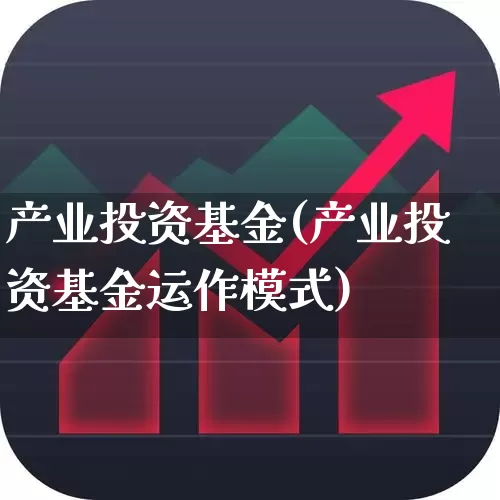 产业投资基金(产业投资基金运作模式)_https://www.hhem8.com_深交所_第1张