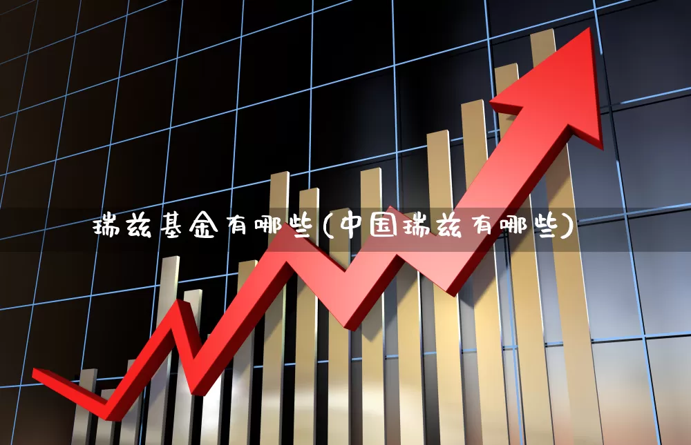 瑞兹基金有哪些(中国瑞兹有哪些)_https://www.hhem8.com_科创板_第1张