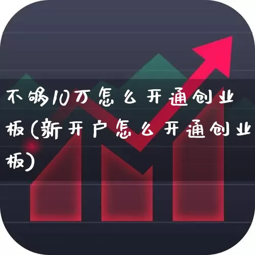 不够10万怎么开通创业板(新开户怎么开通创业板)_https://www.hhem8.com_科创板_第1张