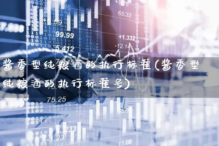酱香型纯粮酒的执行标准(酱香型纯粮酒的执行标准号)_https://www.hhem8.com_科创板_第1张