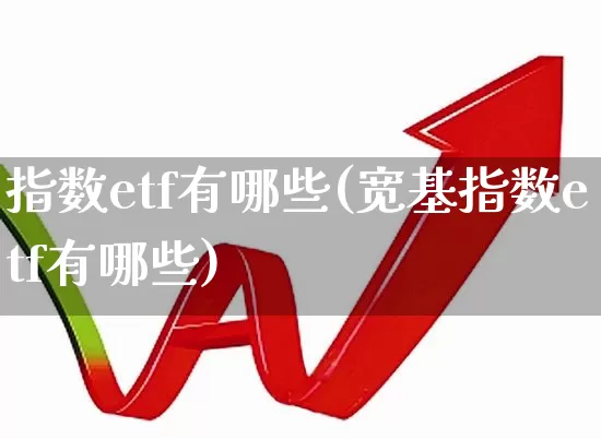 指数etf有哪些(宽基指数etf有哪些)_https://www.hhem8.com_深交所_第1张