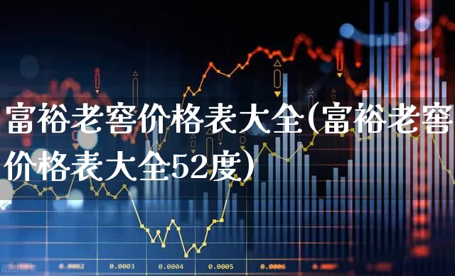 富裕老窖价格表大全(富裕老窖价格表大全52度)_https://www.hhem8.com_科创板_第1张