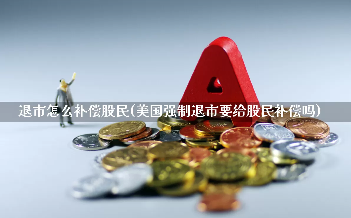 退市怎么补偿股民(美国强制退市要给股民补偿吗)_https://www.hhem8.com_深交所_第1张
