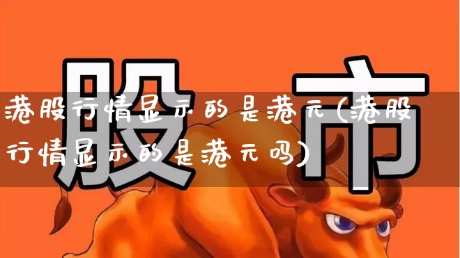 港股行情显示的是港元(港股行情显示的是港元吗)_https://www.hhem8.com_北交所_第1张