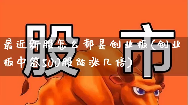 最近新股怎么都是创业板(创业板中签500股能涨几倍)_https://www.hhem8.com_上交所_第1张