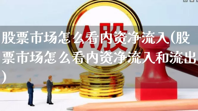 股票市场怎么看内资净流入(股票市场怎么看内资净流入和流出)_https://www.hhem8.com_上交所_第1张