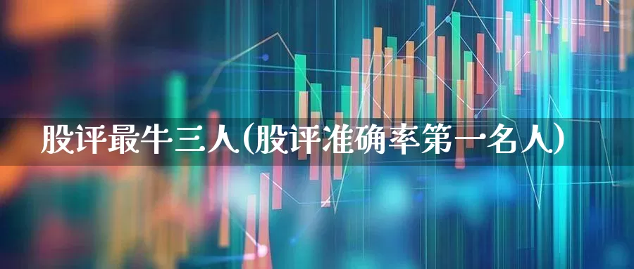 股评最牛三人(股评准确率第一名人)_https://www.hhem8.com_深交所_第1张