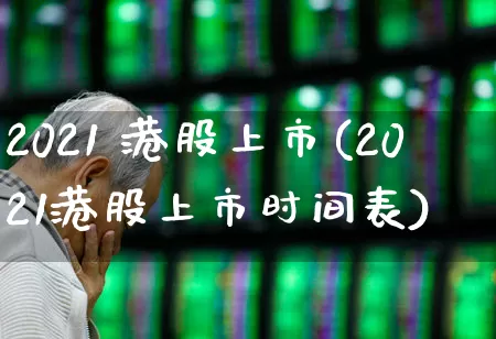 2021 港股上市(2021港股上市时间表)_https://www.hhem8.com_科创板_第1张