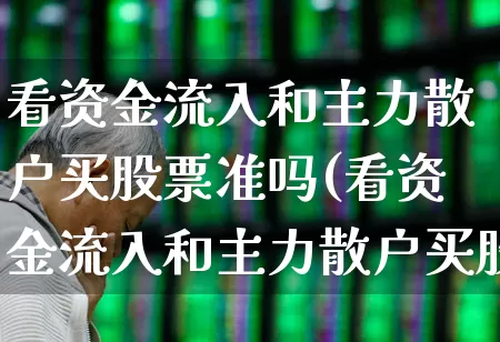 看资金流入和主力散户买股票准吗(看资金流入和主力散户买股票准吗是真的吗)_https://www.hhem8.com_科创板_第1张