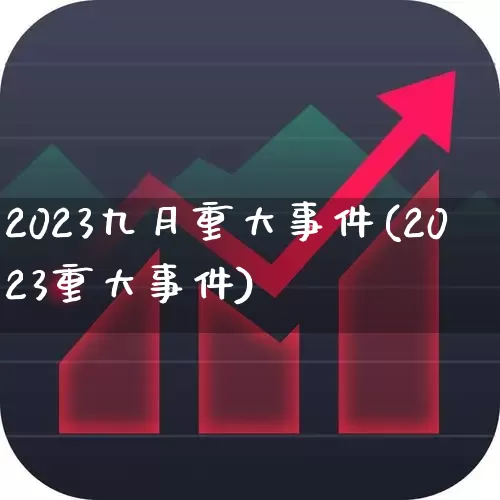 2023九月重大事件(2023重大事件)_https://www.hhem8.com_科创板_第1张