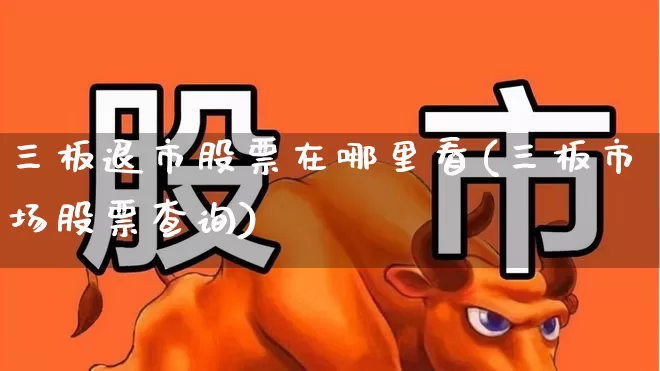 三板退市股票在哪里看(三板市场股票查询)_https://www.hhem8.com_科创板_第1张