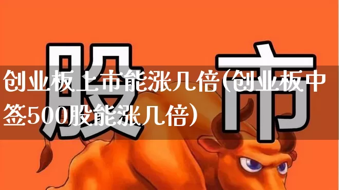 创业板上市能涨几倍(创业板中签500股能涨几倍)_https://www.hhem8.com_创业板_第1张