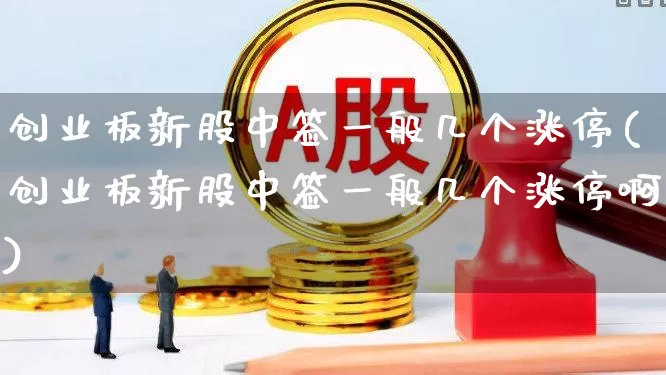 创业板新股中签一般几个涨停(创业板新股中签一般几个涨停啊)_https://www.hhem8.com_创业板_第1张